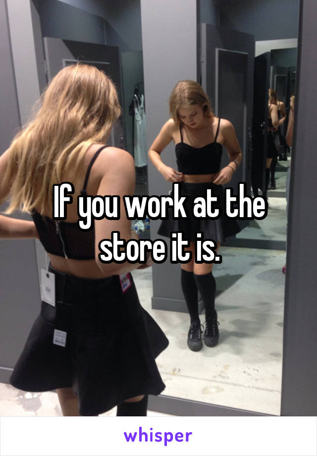 If you work at the store it is.