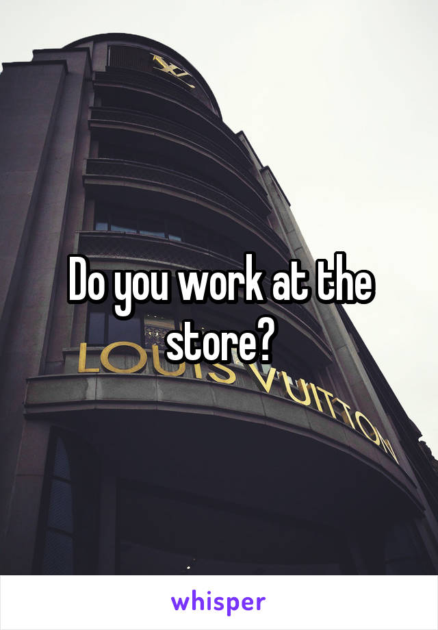 Do you work at the store?