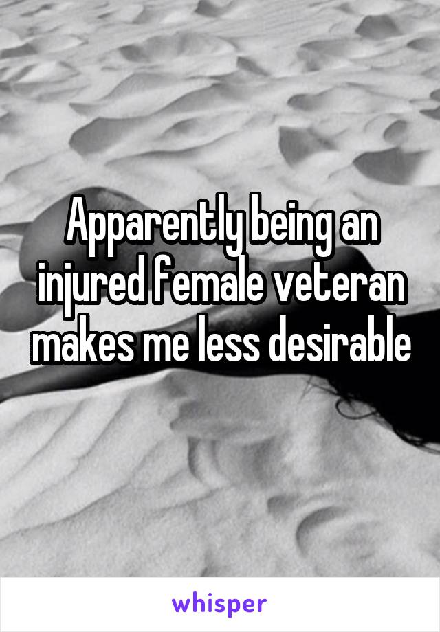 Apparently being an injured female veteran makes me less desirable 