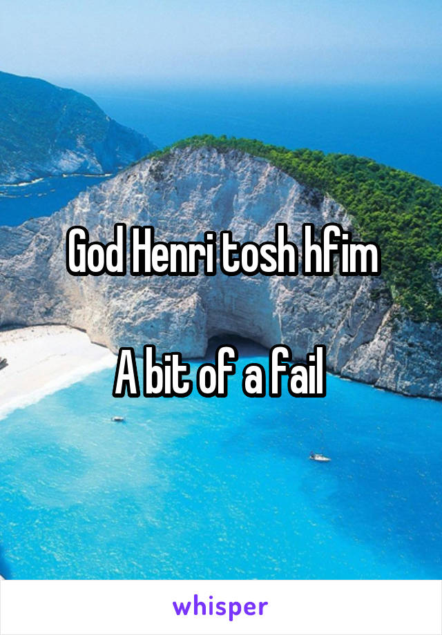 God Henri tosh hfim

A bit of a fail 