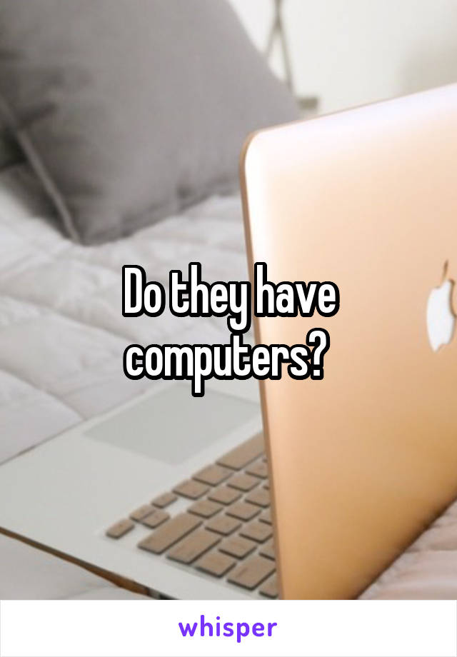 Do they have computers? 