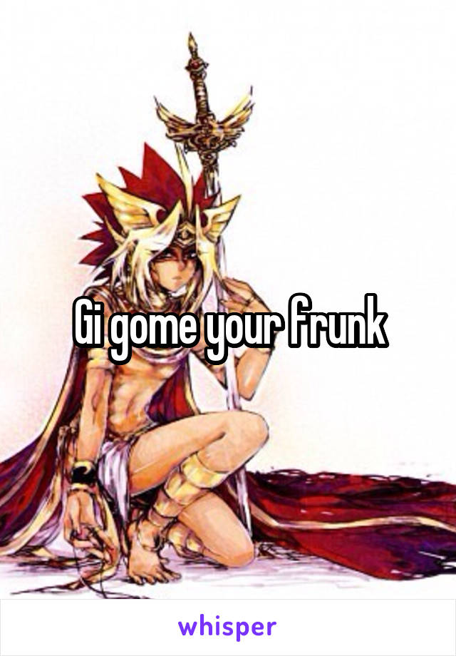 Gi gome your frunk