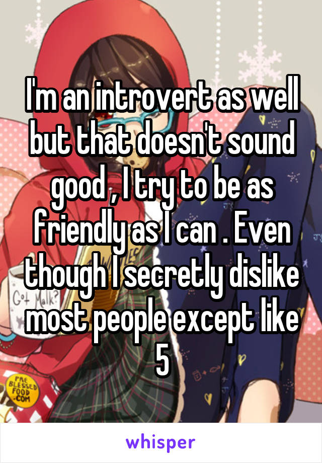 I'm an introvert as well but that doesn't sound good , I try to be as friendly as I can . Even though I secretly dislike most people except like 5