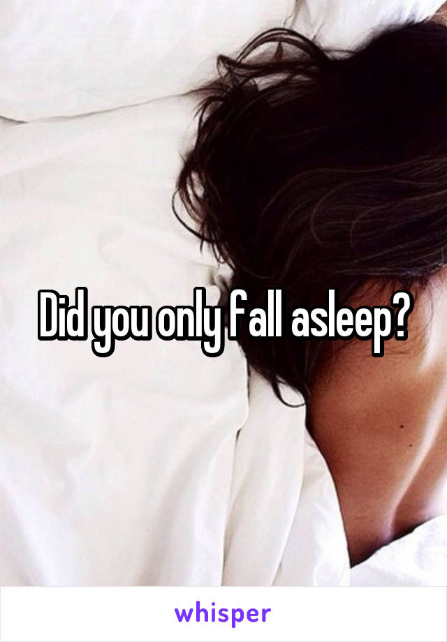 Did you only fall asleep?