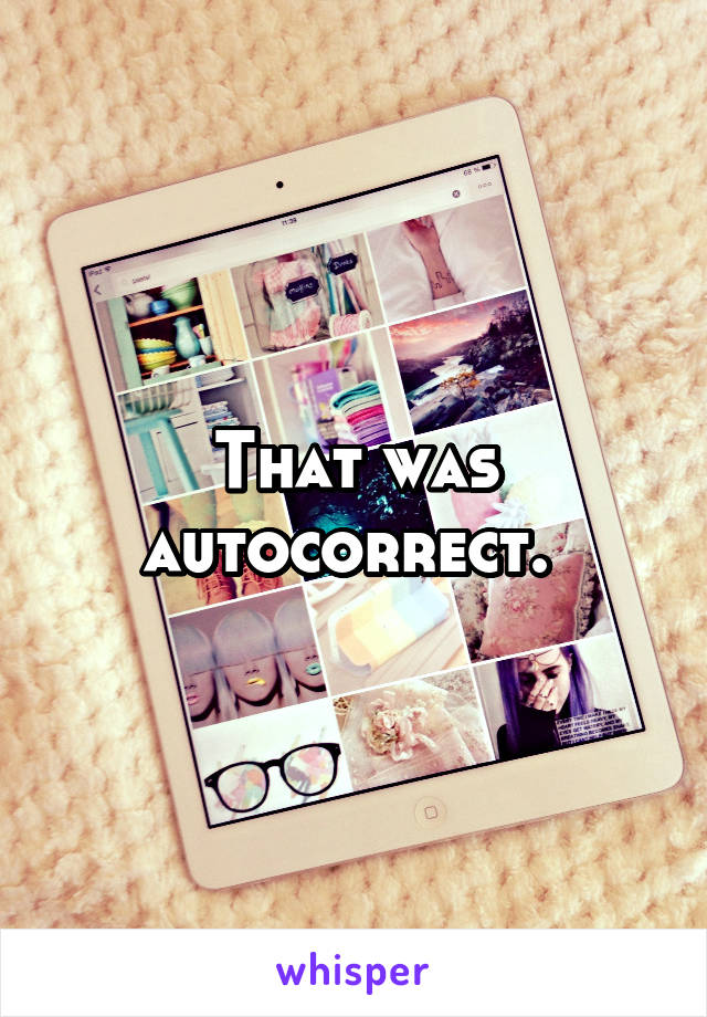 That was autocorrect. 