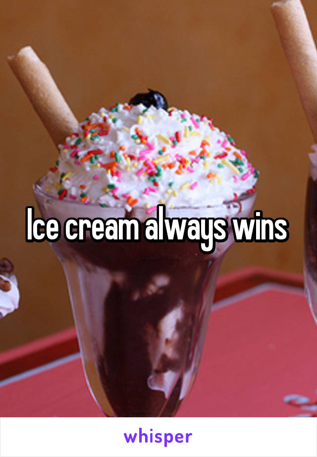 Ice cream always wins 