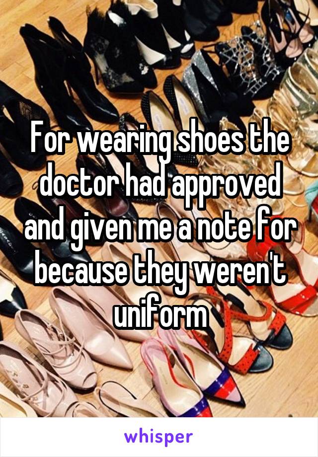 For wearing shoes the doctor had approved and given me a note for because they weren't uniform