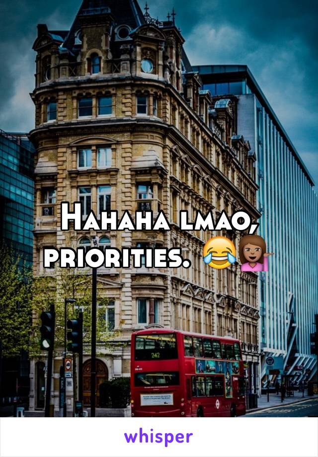 Hahaha lmao, priorities. 😂💁🏽