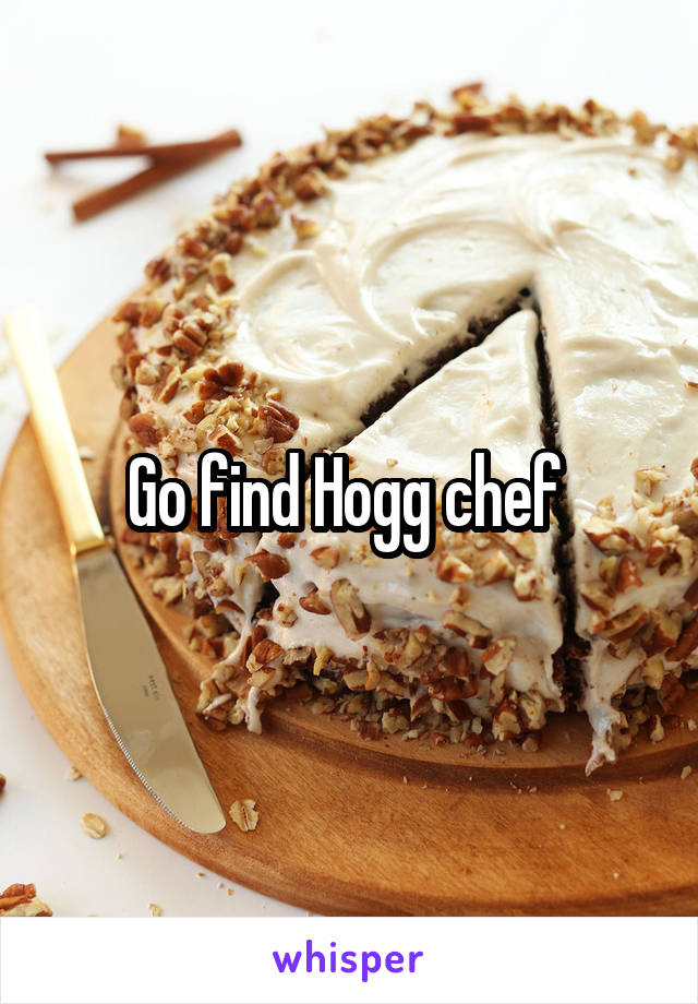 Go find Hogg chef 