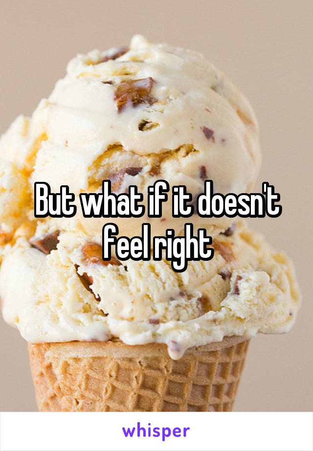 But what if it doesn't feel right