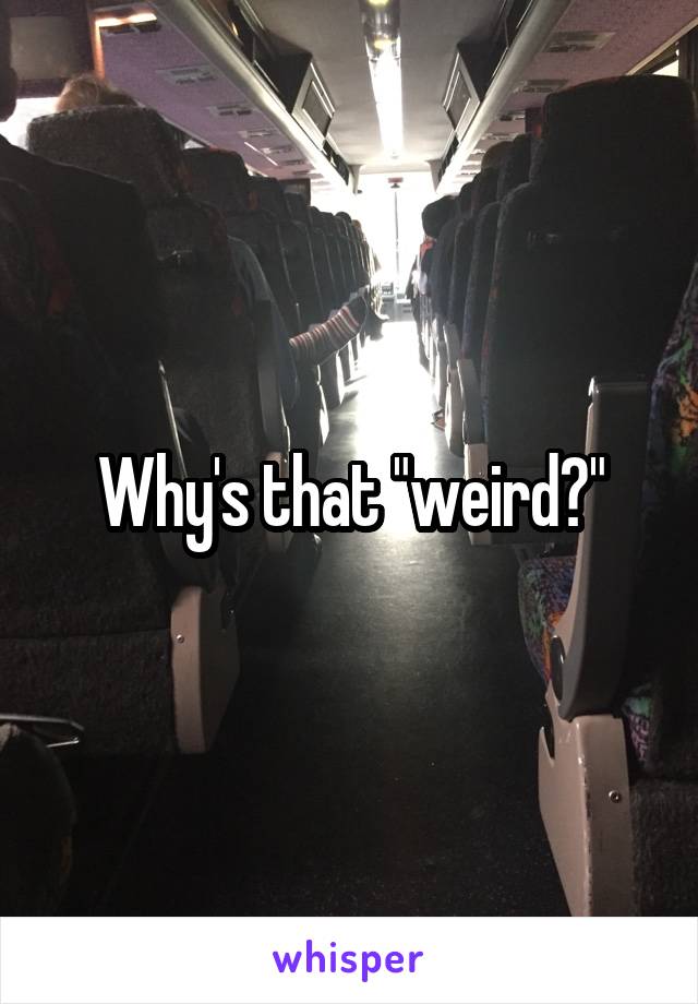 Why's that "weird?"