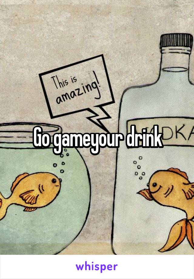 Go gameyour drink