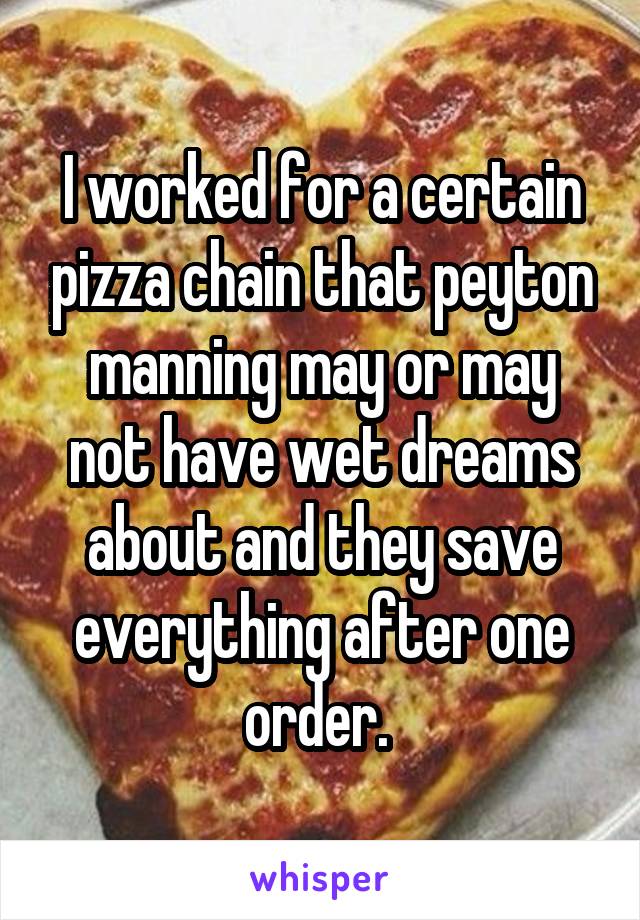 I worked for a certain pizza chain that peyton manning may or may not have wet dreams about and they save everything after one order. 