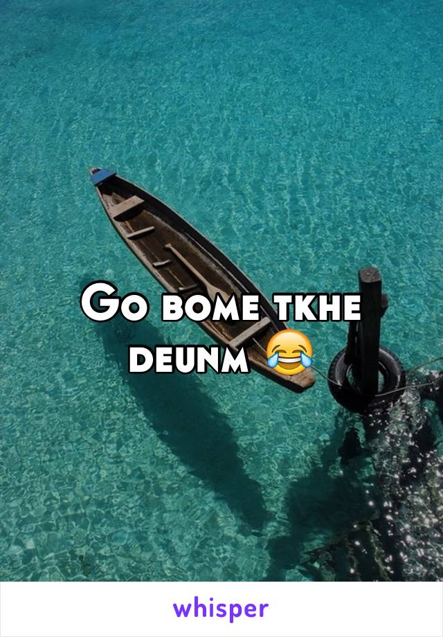 Go bome tkhe deunm 😂