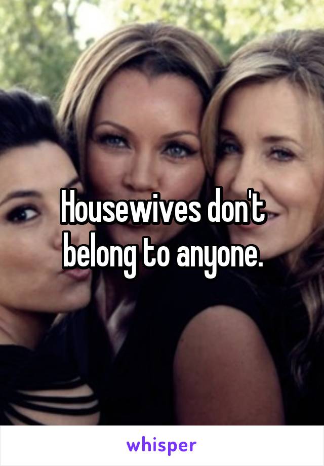 Housewives don't belong to anyone.
