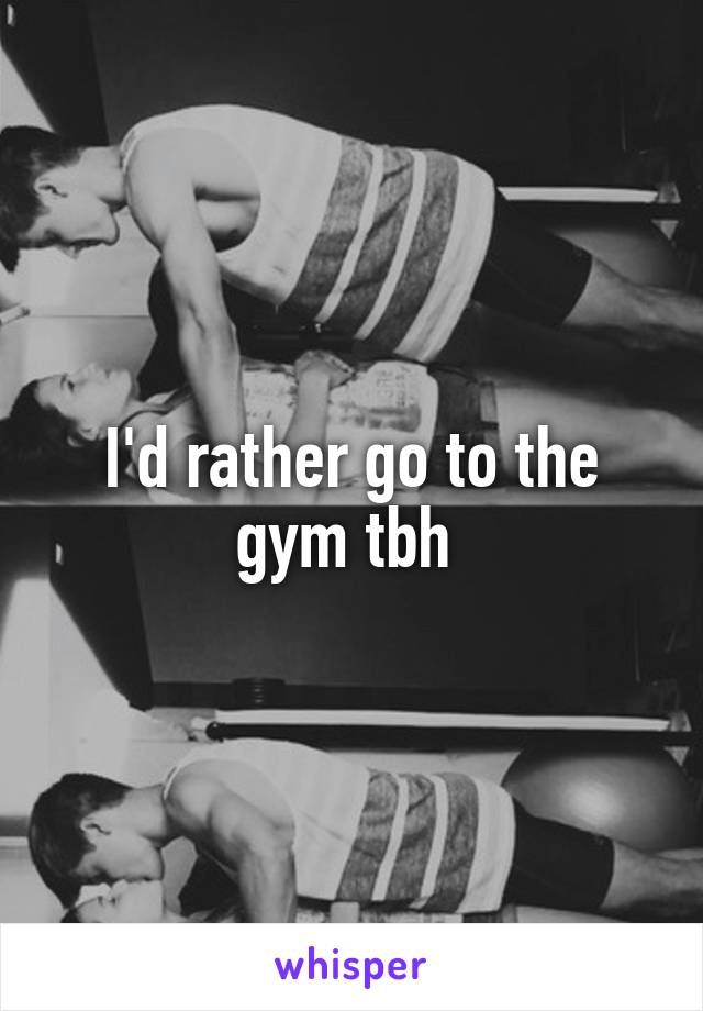I'd rather go to the gym tbh 