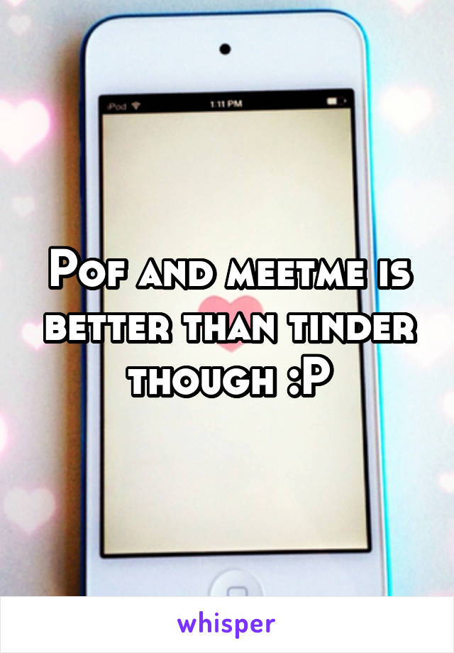Pof and meetme is better than tinder though :P