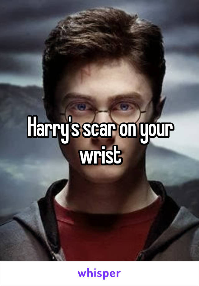 Harry's scar on your wrist