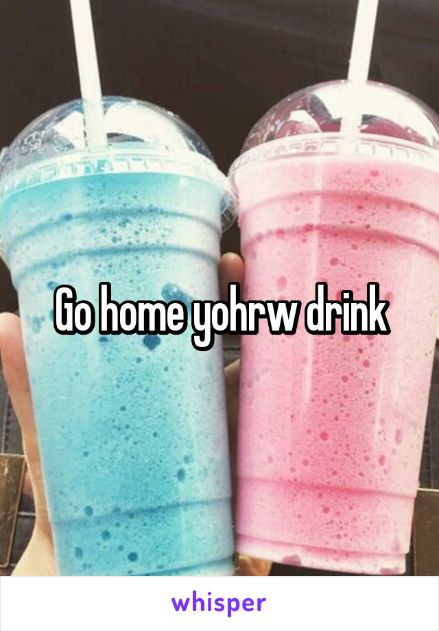 Go home yohrw drink