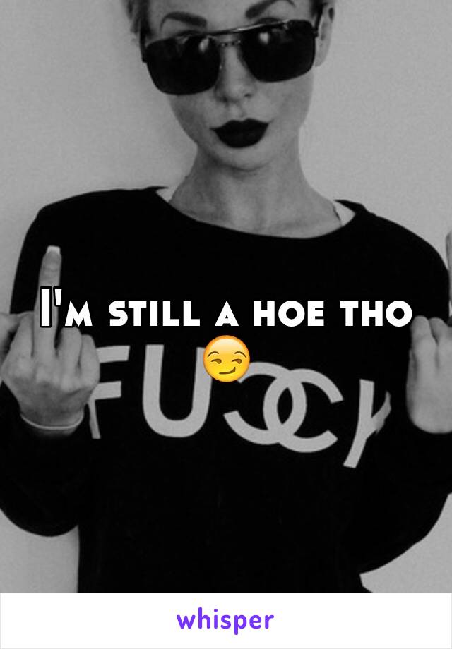 I'm still a hoe tho 😏