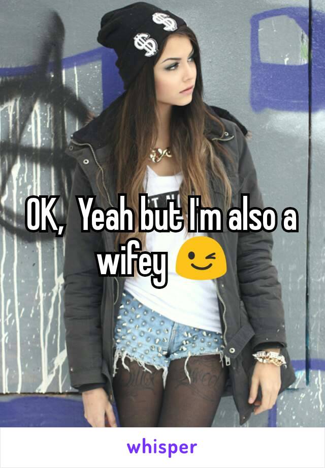 OK,  Yeah but I'm also a wifey 😉