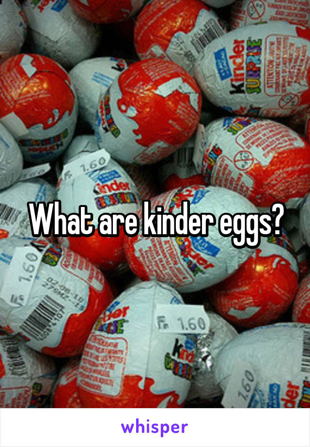 What are kinder eggs?