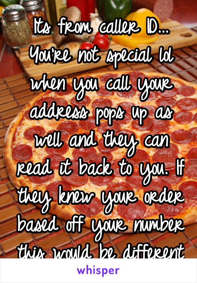 Its from caller ID... You're not special lol when you call your address pops up as well and they can read it back to you. If they knew your order based off your number this would be different