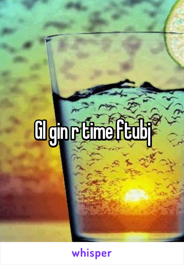 GI gin r time ftubj