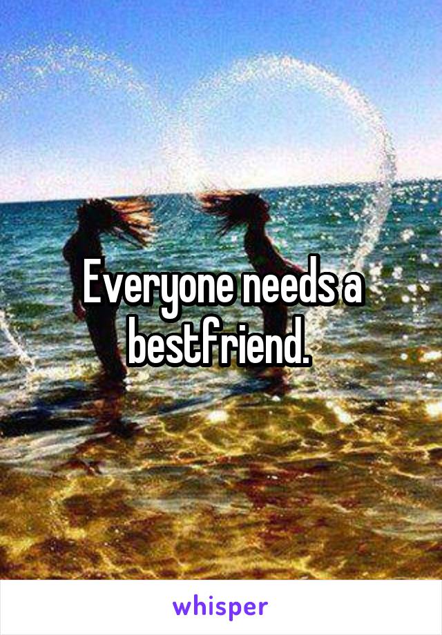 Everyone needs a bestfriend. 