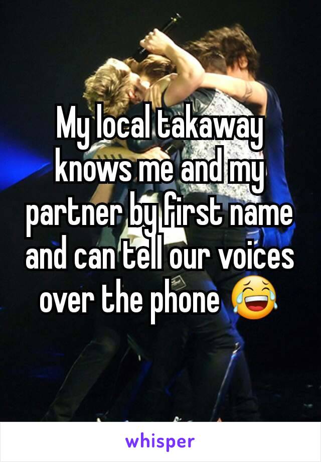 My local takaway knows me and my partner by first name and can tell our voices over the phone 😂
