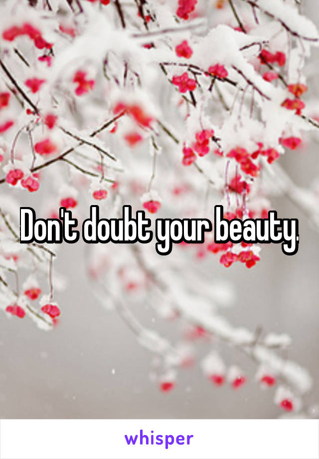 Don't doubt your beauty.