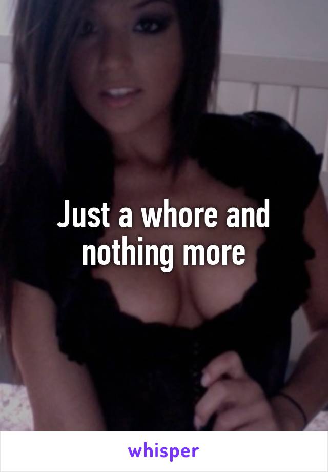 Just a whore and nothing more