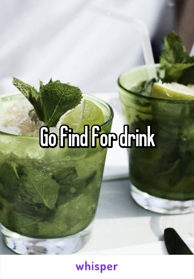 Go find for drink