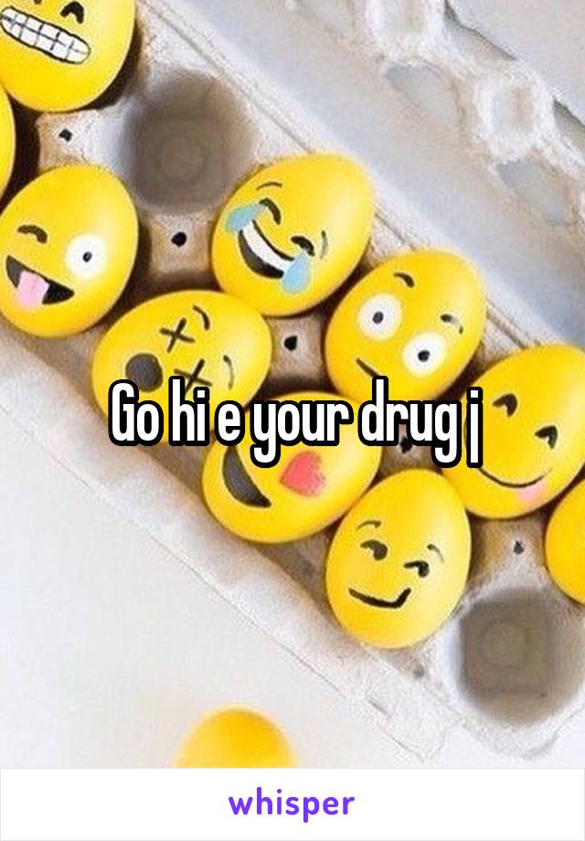 Go hi e your drug j