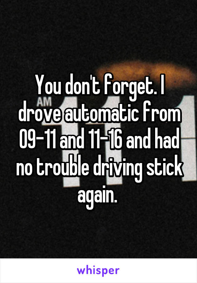 You don't forget. I drove automatic from 09-11 and 11-16 and had no trouble driving stick again. 