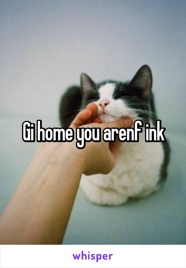 Gi home you arenf ink