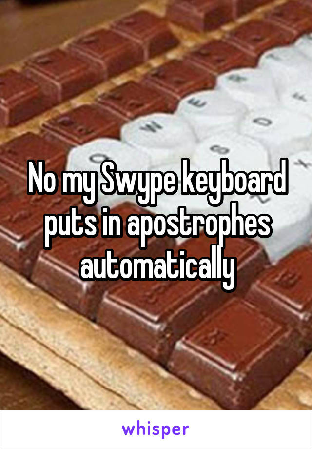 No my Swype keyboard puts in apostrophes automatically