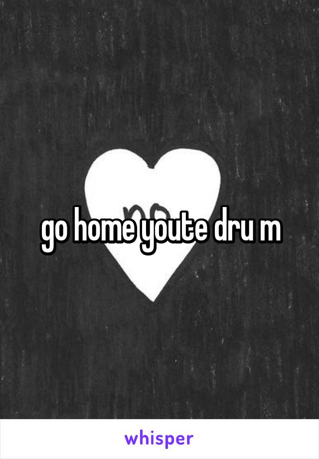 go home youte dru m