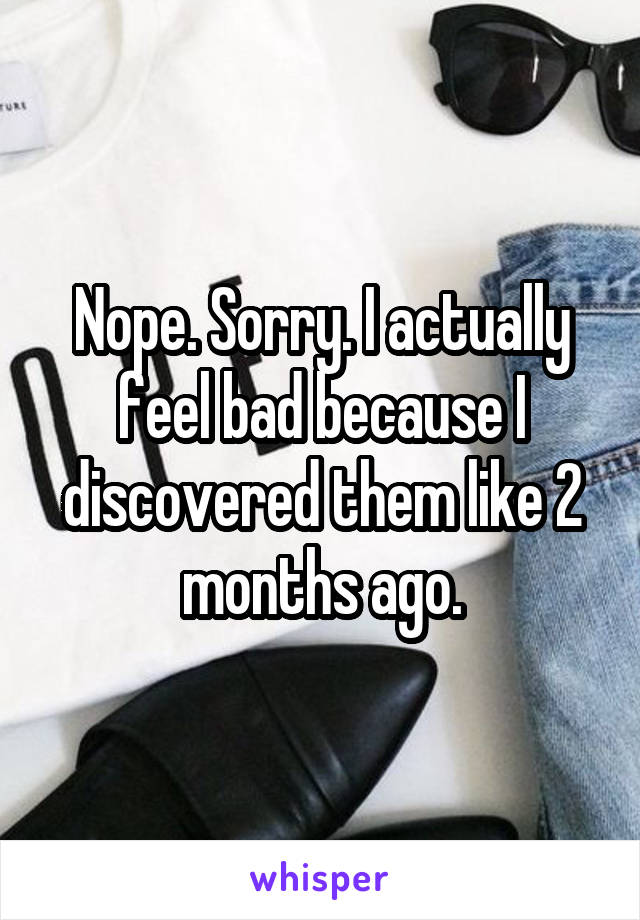 Nope. Sorry. I actually feel bad because I discovered them like 2 months ago.