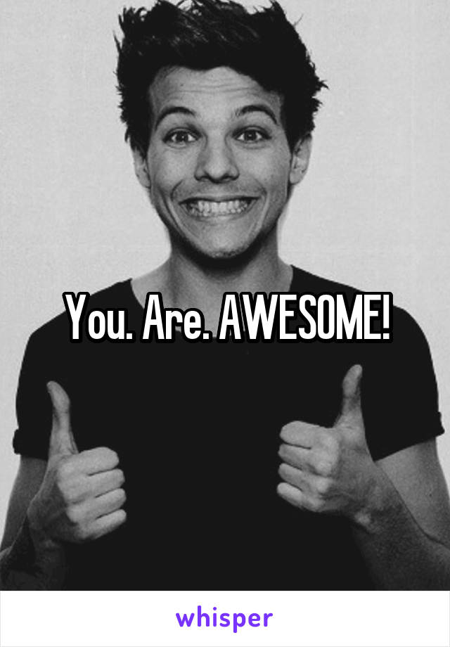 You. Are. AWESOME!