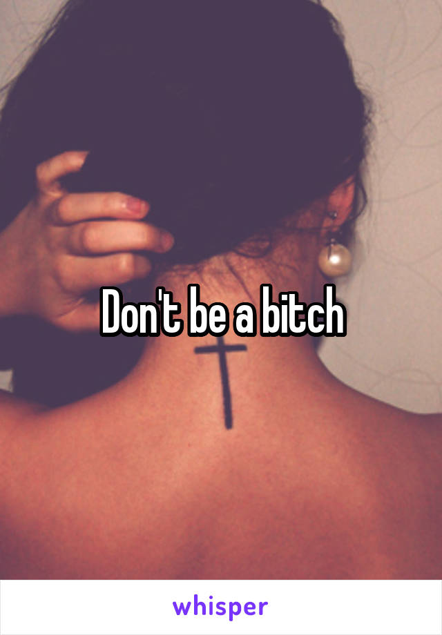 Don't be a bitch