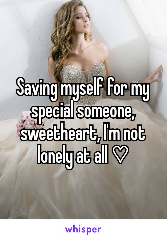 Saving myself for my special someone, sweetheart, I'm not lonely at all ♡