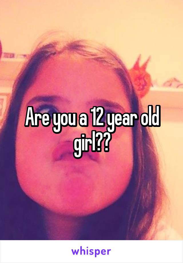 Are you a 12 year old girl??