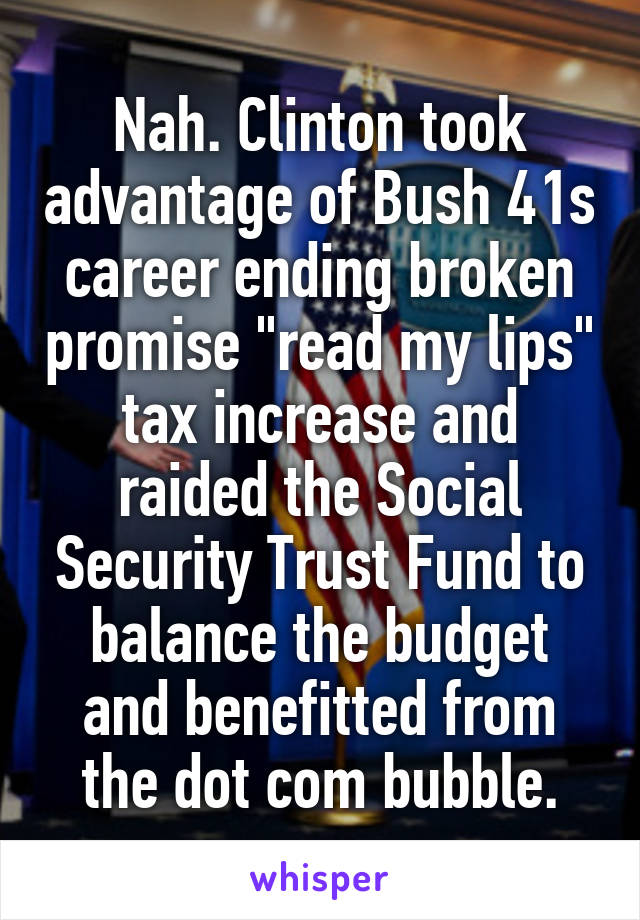 Nah. Clinton took advantage of Bush 41s career ending broken promise "read my lips" tax increase and raided the Social Security Trust Fund to balance the budget and benefitted from the dot com bubble.