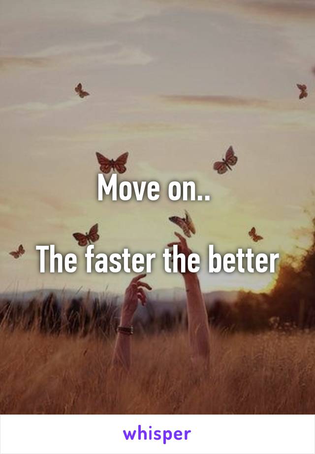 Move on.. 

The faster the better