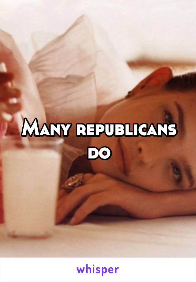 Many republicans do