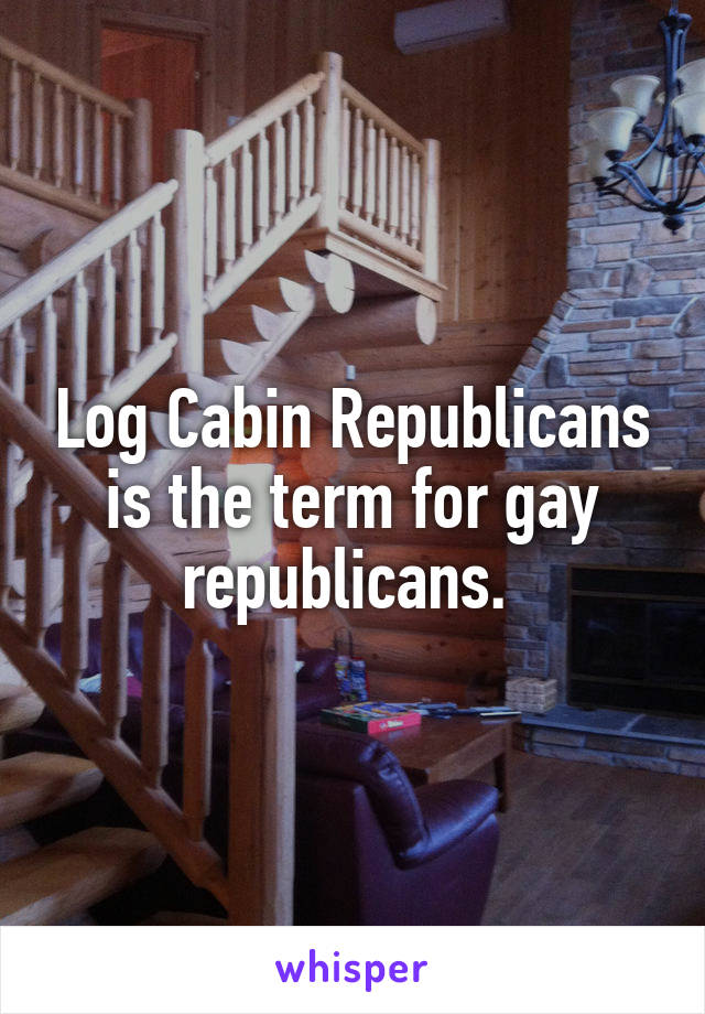 Log Cabin Republicans is the term for gay republicans. 