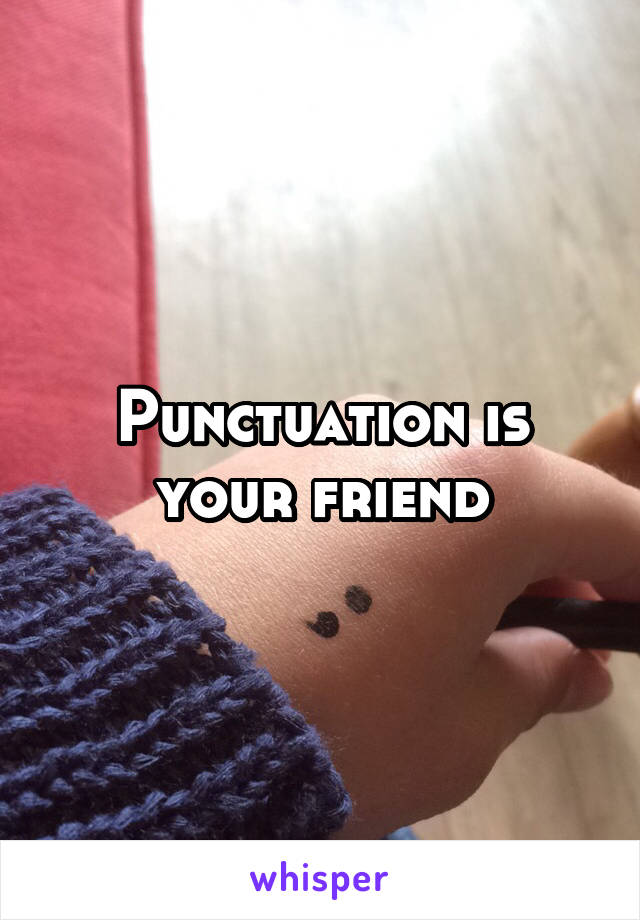 Punctuation is your friend