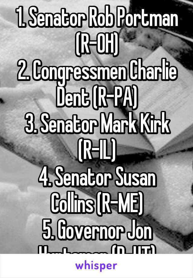 1. Senator Rob Portman (R-OH)
2. Congressmen Charlie Dent (R-PA)
3. Senator Mark Kirk (R-IL)
4. Senator Susan Collins (R-ME)
5. Governor Jon Huntsman (R-UT)