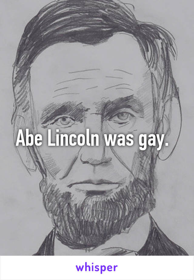 Abe Lincoln was gay.  